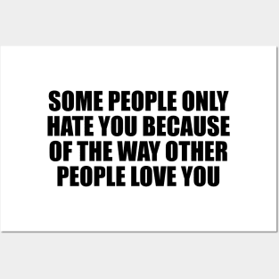 Some people only hate you because of the way other people love you Posters and Art